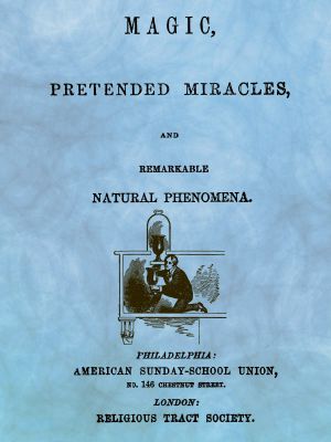 [Gutenberg 64413] • Magic, Pretended Miracles, and Remarkable Natural Phenomena